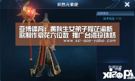 亚博体育:黄秋生女弟子程芷渝新歌制作豪花六位数 推广台湾珍珠奶茶